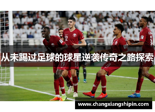 从未踢过足球的球星逆袭传奇之路探索