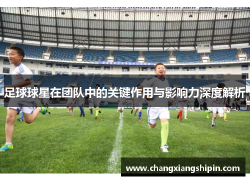 足球球星在团队中的关键作用与影响力深度解析