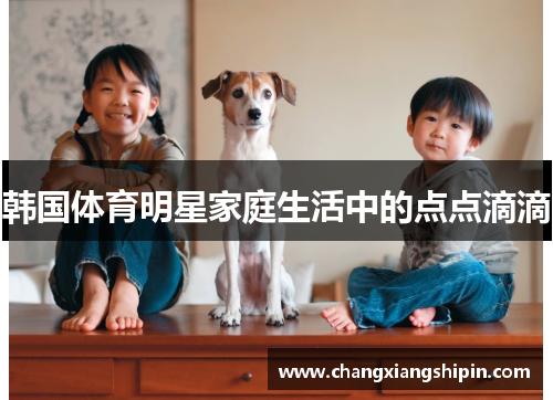 韩国体育明星家庭生活中的点点滴滴