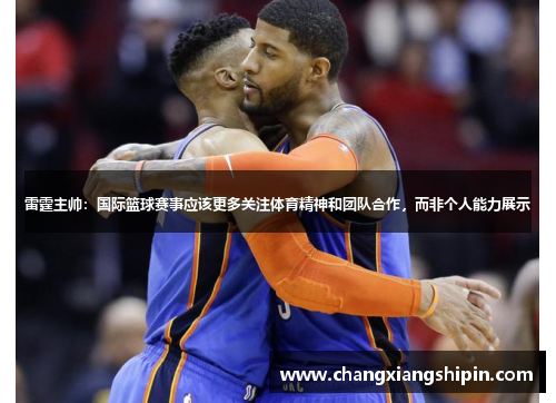 雷霆主帅：国际篮球赛事应该更多关注体育精神和团队合作，而非个人能力展示