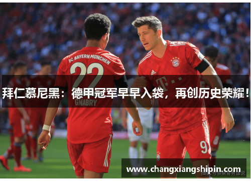 拜仁慕尼黑：德甲冠军早早入袋，再创历史荣耀！