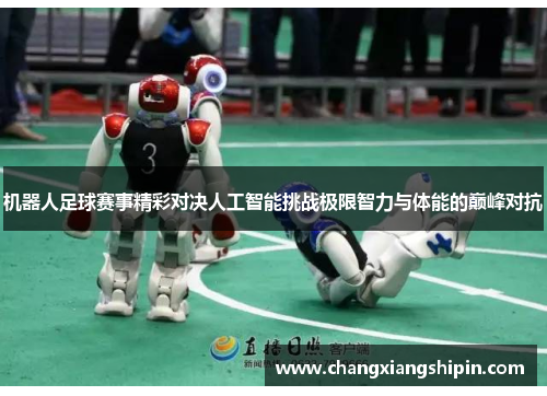 机器人足球赛事精彩对决人工智能挑战极限智力与体能的巅峰对抗